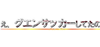 え、グエンサッカーしてたのかよ (attack on titan)