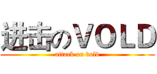进击のＶＯＬＤ (attack on vold)