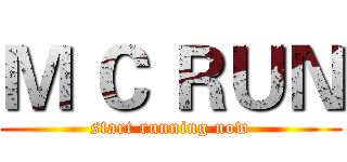 Ｍ Ｃ ＲＵＮ (start running now)