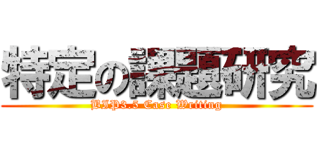 特定の課題研究 (BIP3.5 Case Writing)