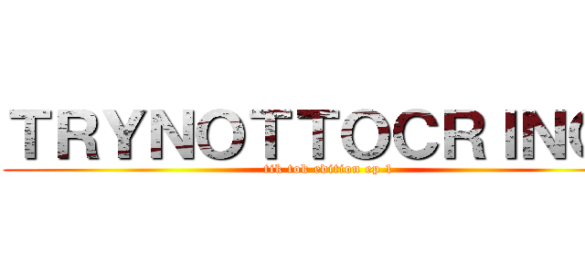 ＴＲＹＮＯＴＴＯＣＲＩＮＧＥ (tik tok edition ep 1)