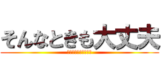 そんなときも大丈夫 (はい、まじで笑えない)