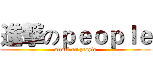 進撃のｐｅｏｐｌｅ (attack on people)