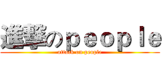 進撃のｐｅｏｐｌｅ (attack on people)