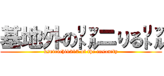 基地外の㍑ニりる㍑ (ksnirichi1217 of the insanity)