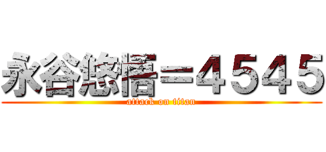 永谷悠悟＝４５４５ (attack on titan)