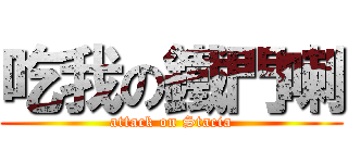 吃我の鐵門喇 (attack on Stacia)