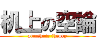 机上の空論 (armchair theory)