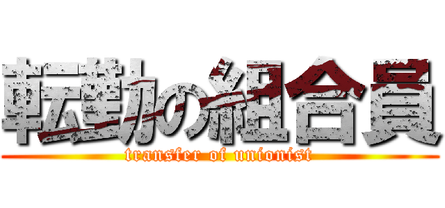 転勤の組合員 (transfer of unionist)