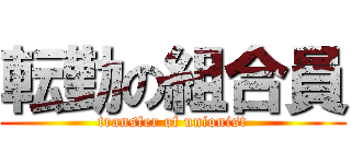 転勤の組合員 (transfer of unionist)