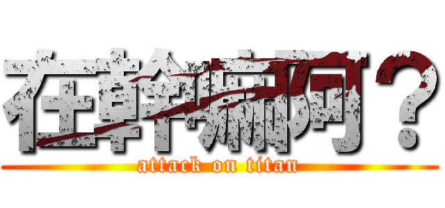 在幹嘛阿？ (attack on titan)