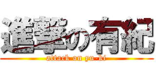 進撃の有紀 (attack on yu-ki)