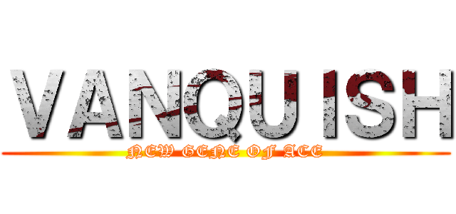 ＶＡＮＱＵＩＳＨ (NEW GENE OF ACE)