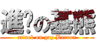 進擊の基熊 (attack on gay Barron)