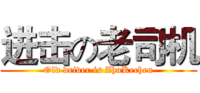 进击の老司机 (Old driver is ZhuKechen)