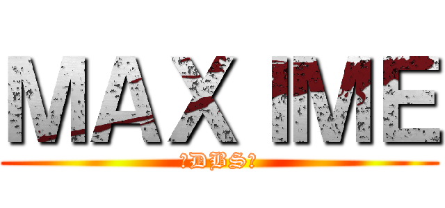 ＭＡＸＩＭＥ (✨DBS✨)