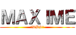 ＭＡＸＩＭＥ (✨DBS✨)