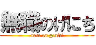 無職のげにち (neet on geniti)