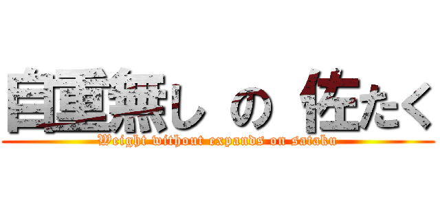 自重無し の 佐たく (Weight without expands on sataku)