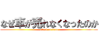 なぜ車が売れなくなったのか (attack on titan)