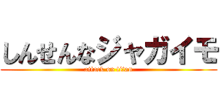 しんせんなジャガイモ (attack on titan)