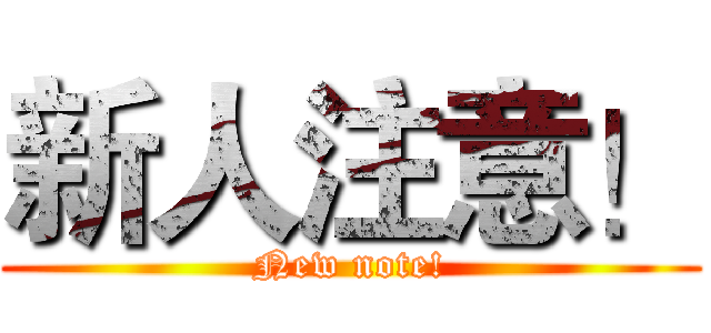 新人注意！ (New note!)