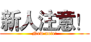 新人注意！ (New note!)