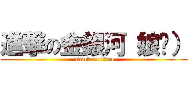 進撃の金銀河（娘们） (attack on titan)