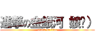 進撃の金銀河（娘们） (attack on titan)