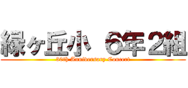 緑ヶ丘小 ６年２組 (30th Anniversary Concert)