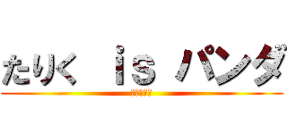 たりく ｉｓ パンダ (たりくぶす)