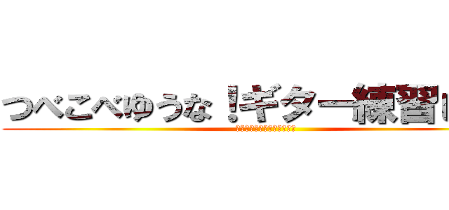 つべこべゆうな！ギター練習しろ‼︎ (スマホいじってんじゃねーよ)
