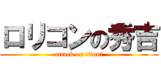 ロリコンの秀吉 (attack on titanの)