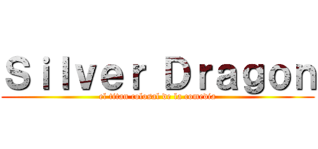 Ｓｉｌｖｅｒ Ｄｒａｇｏｎ (el titan colosal de la comedia)