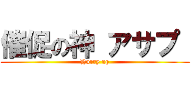催促の神 アサプ  (Hurry up)