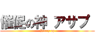催促の神 アサプ  (Hurry up)