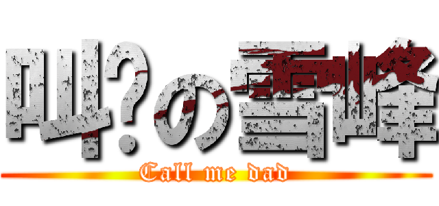 叫爹の雪峰 (Call me dad)