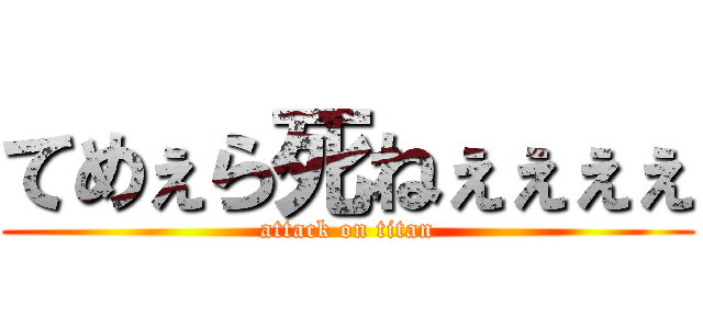 てめぇら死ねぇぇぇぇ (attack on titan)