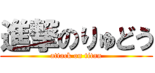 進撃のりゅどう (attack on titan)