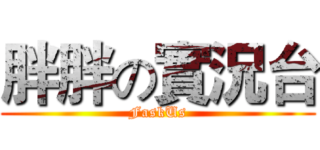 胖胖の實況台 (FaskUs)