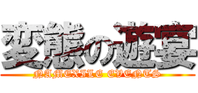 変態の遊宴 (NAMEXILE EVENTS)