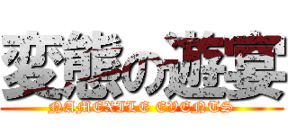 変態の遊宴 (NAMEXILE EVENTS)