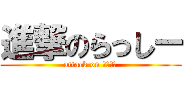 進撃のらっしー (attack on ラッシー)