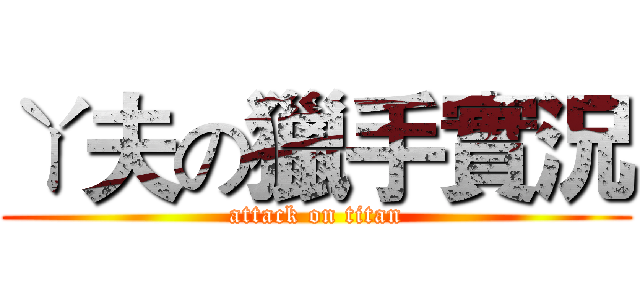 ㄚ夫の獵手實況 (attack on titan)