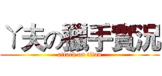 ㄚ夫の獵手實況 (attack on titan)