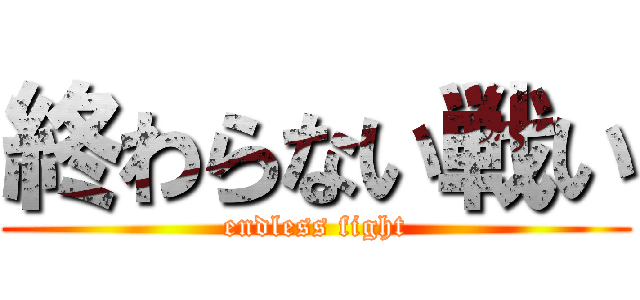 終わらない戦い (endless fight)