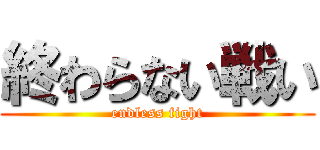 終わらない戦い (endless fight)
