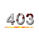 ４０３ ()