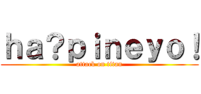 ｈａ？ｐｉｎｅｙｏ！ (attack on titan)