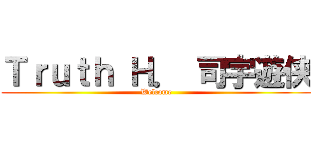 Ｔｒｕｔｈ Ｈ． 司宇遊侠 (Welcome)